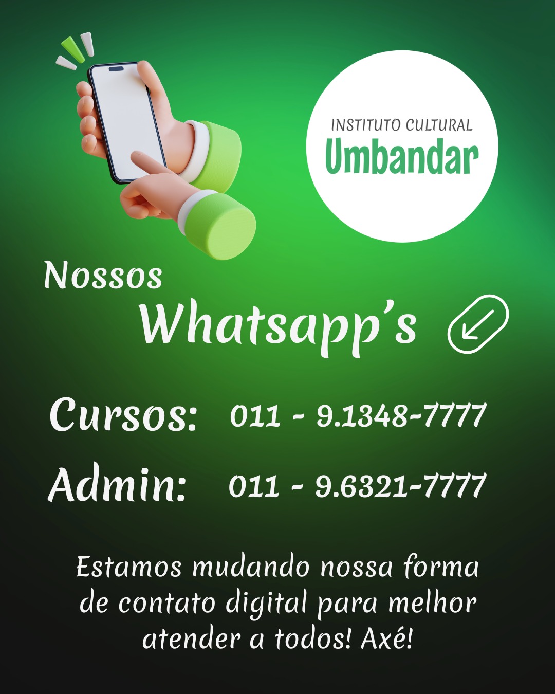Nossos WhatsApp's: Cursos (11) 91348-7777 e Administrativo (11) 96321-7777. Estamos mudando nossa forma de contato digital para melhor atender a todos! Ax&eacute;!